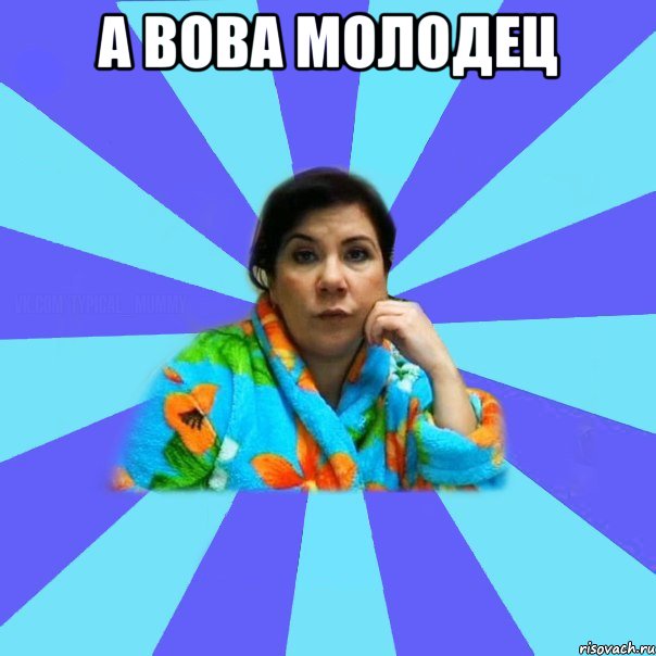 А Вова молодец , Мем типичная мама